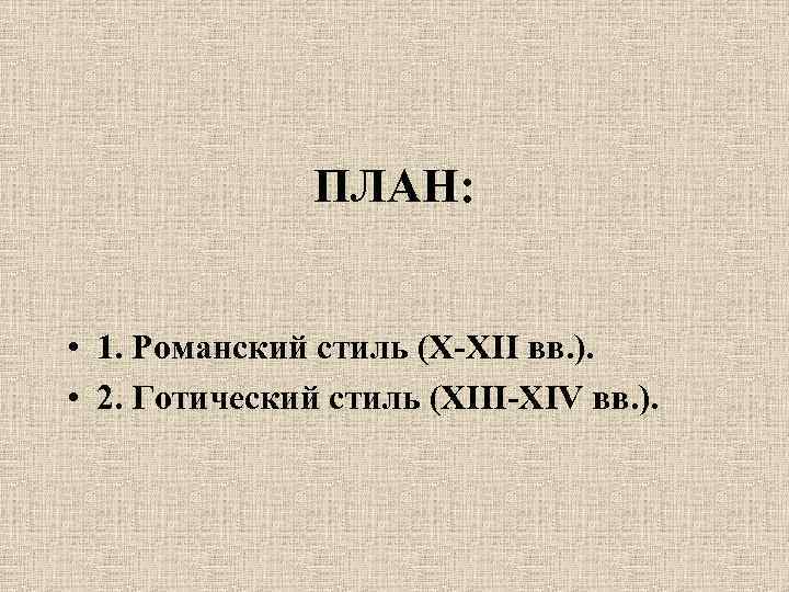 ПЛАН: • 1. Романский стиль (X-XII вв. ). • 2. Готический стиль (XIII-XIV вв.
