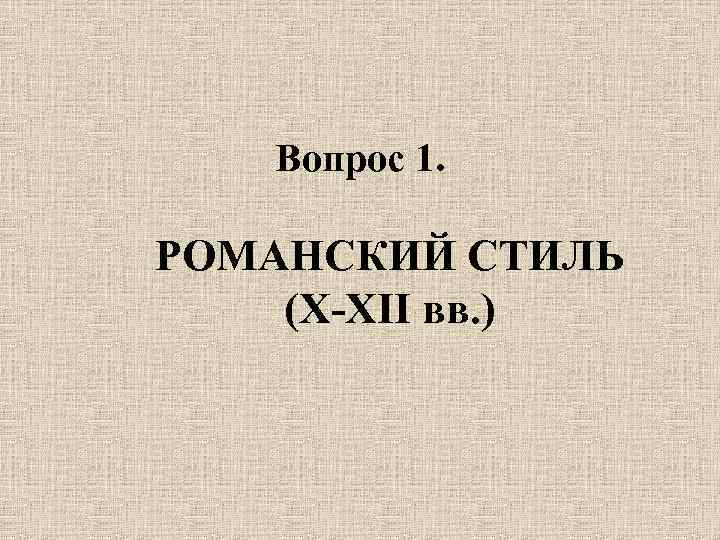 Вопрос 1. РОМАНСКИЙ СТИЛЬ (X-XII вв. ) 