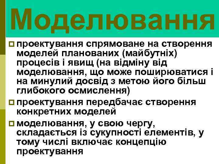 Моделювання p проектування спрямоване на створення моделей планованих (майбутніх) процесів і явищ (на відміну