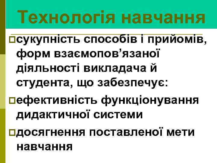Технологія навчання pсукупність способів і прийомів, форм взаємопов’язаної діяльності викладача й студента, що забезпечує: