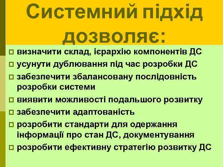 Системний підхід дозволяє: визначити склад, ієрархію компонентів ДС p усунути дублювання під час розробки