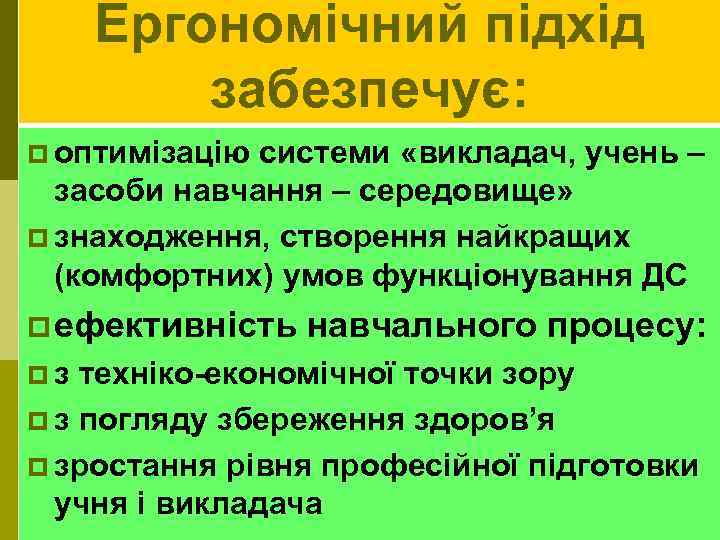 Ергономічний підхід забезпечує: p оптимізацію системи «викладач, учень – засоби навчання – середовище» p