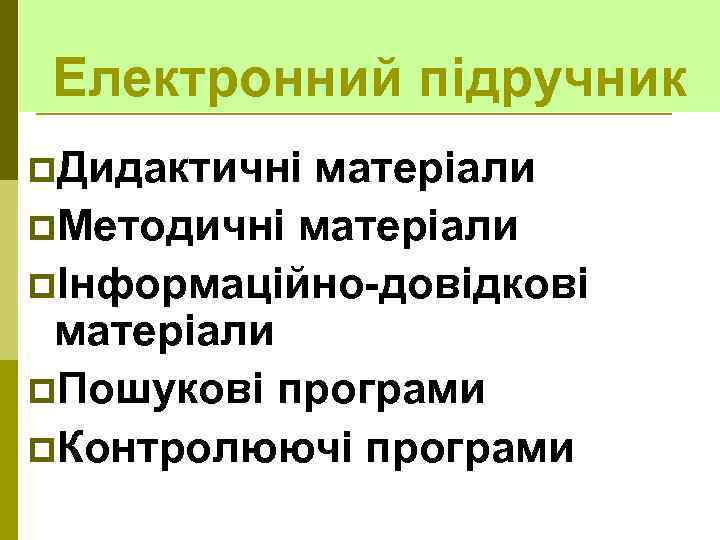 Електронний підручник p. Дидактичні матеріали p. Методичні матеріали pІнформаційно-довідкові матеріали p. Пошукові програми p.
