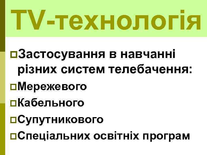 TV-технологія p. Застосування в навчанні різних систем телебачення: p. Мережевого p. Кабельного p. Супутникового