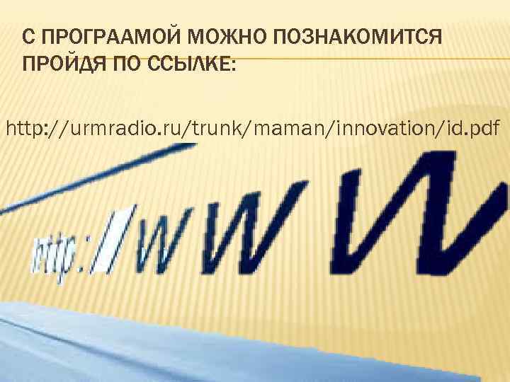 С ПРОГРААМОЙ МОЖНО ПОЗНАКОМИТСЯ ПРОЙДЯ ПО ССЫЛКЕ: http: //urmradio. ru/trunk/maman/innovation/id. pdf 