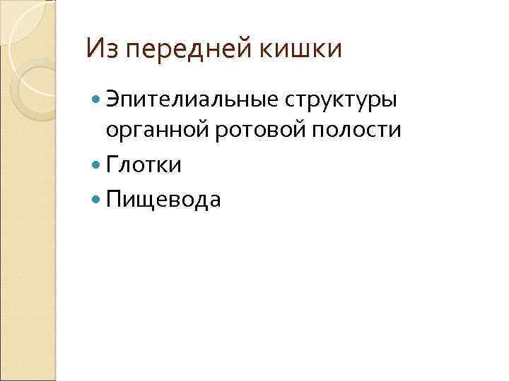 Из передней кишки Эпителиальные структуры органной ротовой полости Глотки Пищевода 
