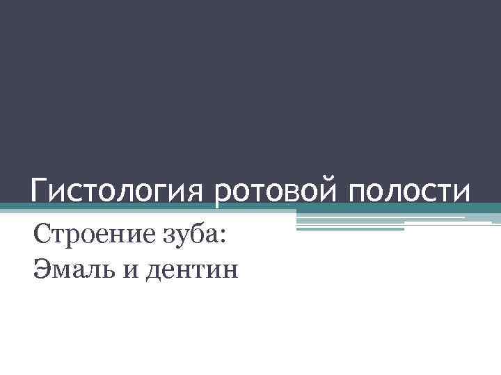 Гистология ротовой полости Строение зуба: Эмаль и дентин 