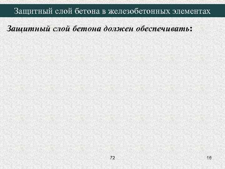 Защитный слой бетона в железобетонных элементах Защитный слой бетона должен обеспечивать: 72 16 