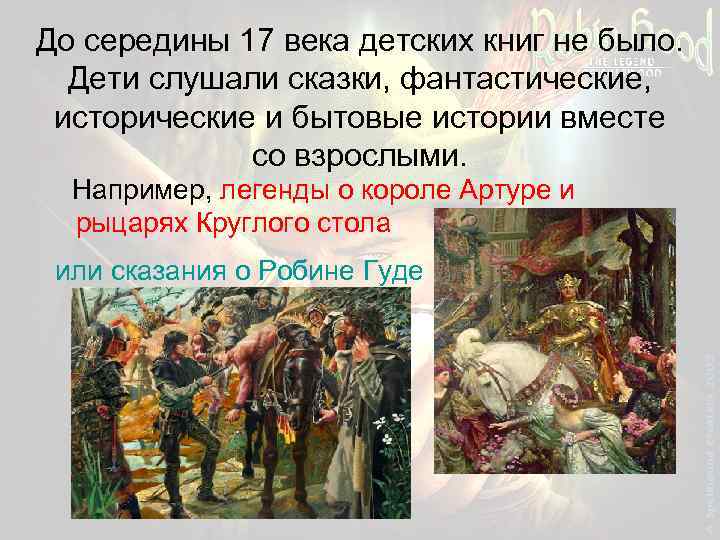До середины 17 века детских книг не было. Дети слушали сказки, фантастические, исторические и