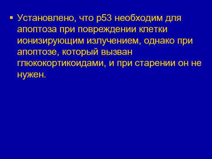 § Установлено, что р53 необходим для апоптоза при повреждении клетки ионизирующим излучением, однако при