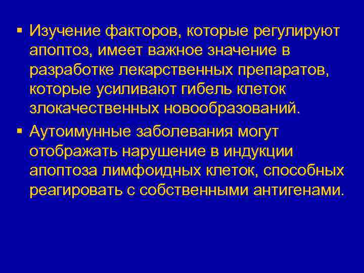 § Изучение факторов, которые регулируют апоптоз, имеет важное значение в разработке лекарственных препаратов, которые