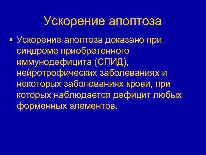 Ускорение апоптоза § Ускорение апоптоза доказано при синдроме приобретенного иммунодефицита (СПИД), нейротрофических заболеваниях и