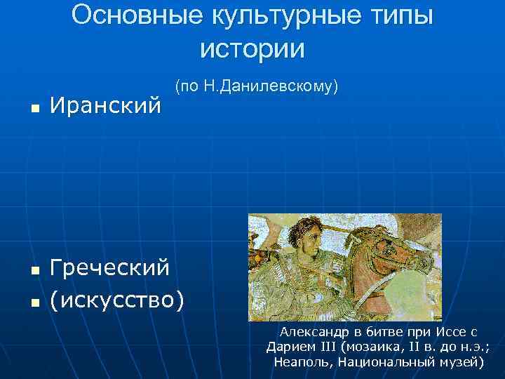 Основные культурные типы истории n n n Иранский (по Н. Данилевскому) Греческий (искусство) Александр