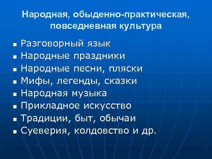 Народная, обыденно-практическая, повседневная культура n n n n Разговорный язык Народные праздники Народные песни,