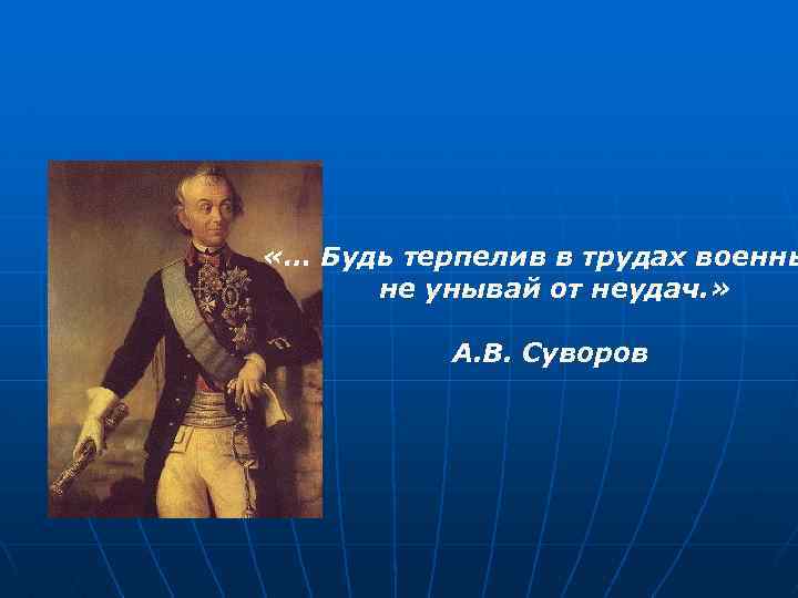  «… Будь терпелив в трудах военны не унывай от неудач. » А. В.