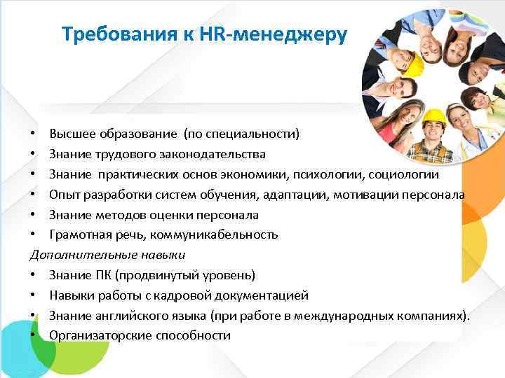 Требования к HR-менеджеру • Высшее образование (по специальности) • Знание трудового законодательства • Знание