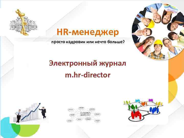  HR-менеджер просто кадровик или нечто больше? Электронный журнал m. hr-director 