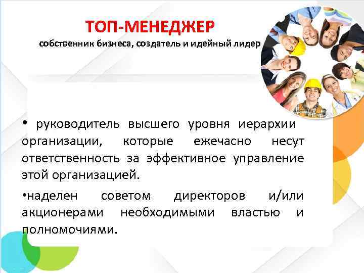 ТОП-МЕНЕДЖЕР собственник бизнеса, создатель и идейный лидер • руководитель высшего уровня иерархии организации, которые