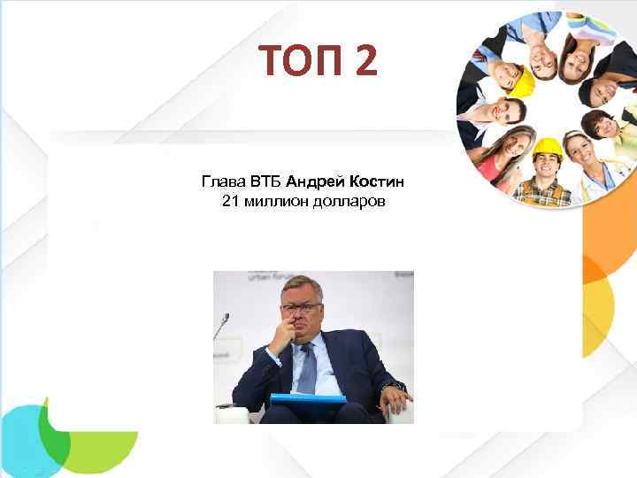 ТОП 2 Глава ВТБ Андрей Костин 21 миллион долларов 