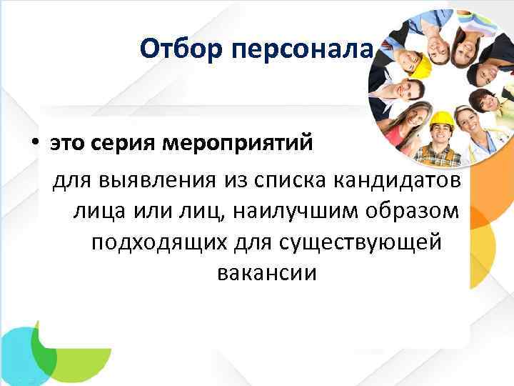 Отбор персонала • это серия мероприятий для выявления из списка кандидатов лица или лиц,