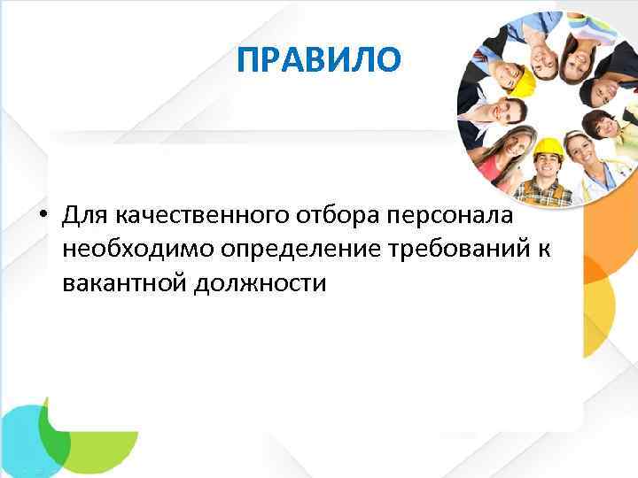 ПРАВИЛО • Для качественного отбора персонала необходимо определение требований к вакантной должности 