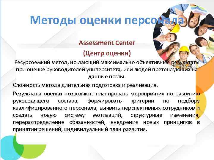 Методы оценки персонала Assessment Center (Центр оценки) Ресурсоемкий метод, но дающий максимально объективные результаты