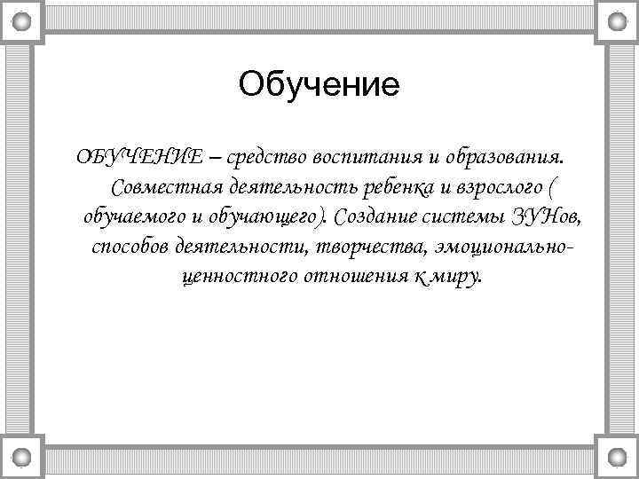 Обучение ОБУЧЕНИЕ – средство воспитания и образования. Совместная деятельность ребенка и взрослого ( обучаемого