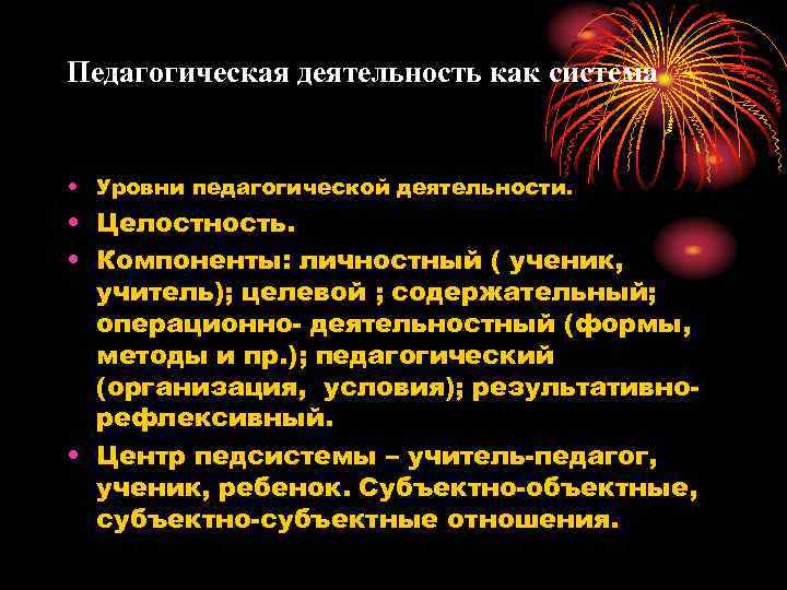 Педагогическая деятельность как система • Уровни педагогической деятельности. • Целостность. • Компоненты: личностный (