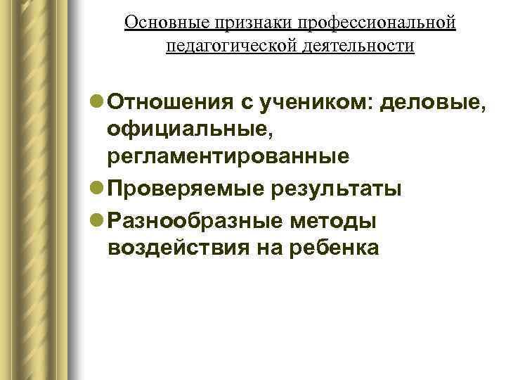 Основные признаки профессиональной педагогической деятельности l Отношения с учеником: деловые, официальные, регламентированные l Проверяемые