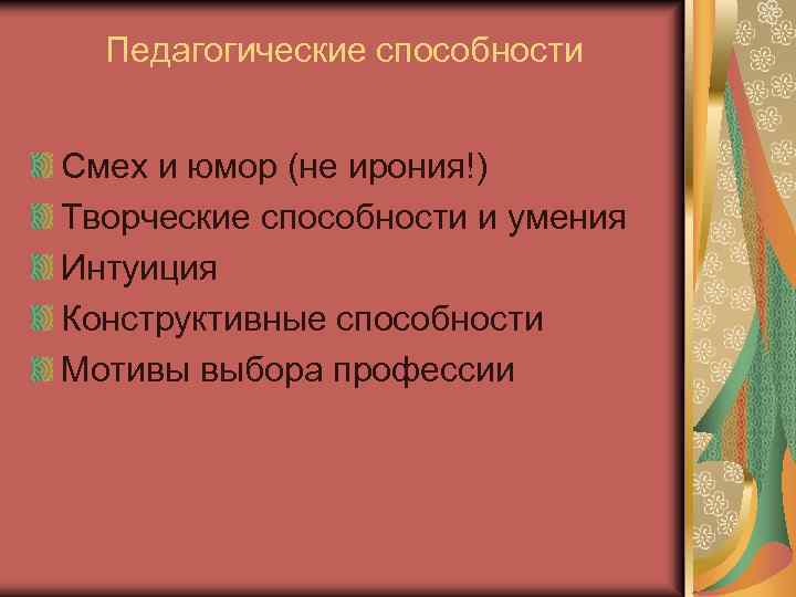 Педагогические способности Смех и юмор (не ирония!) Творческие способности и умения Интуиция Конструктивные способности