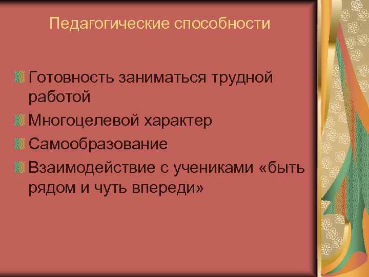 Педагогические способности Готовность заниматься трудной работой Многоцелевой характер Самообразование Взаимодействие с учениками «быть рядом