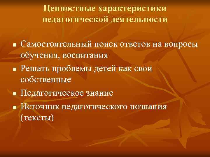 Ценностные характеристики педагогической деятельности n n Самостоятельный поиск ответов на вопросы обучения, воспитания Решать