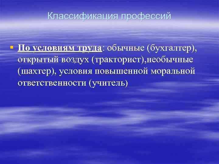 Классификация профессий § По условиям труда: обычные (бухгалтер), открытый воздух (тракторист), необычные (шахтер), условия