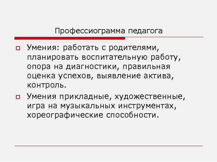 Профессиограмма педагога o o Умения: работать с родителями, планировать воспитательную работу, опора на диагностики,
