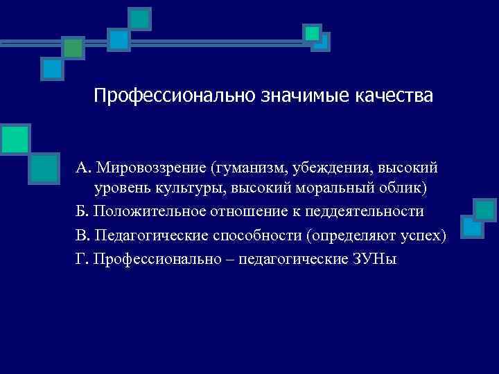 Профессионально значимые качества А. Мировоззрение (гуманизм, убеждения, высокий уровень культуры, высокий моральный облик) Б.
