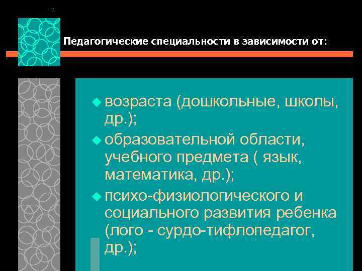 Педагогические специальности в зависимости от: u возраста (дошкольные, школы, др. ); u образовательной области,