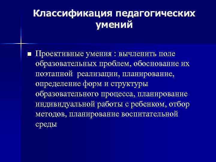 Классификация педагогических умений n Проективные умения : вычленить поле образовательных проблем, обоснование их поэтапной