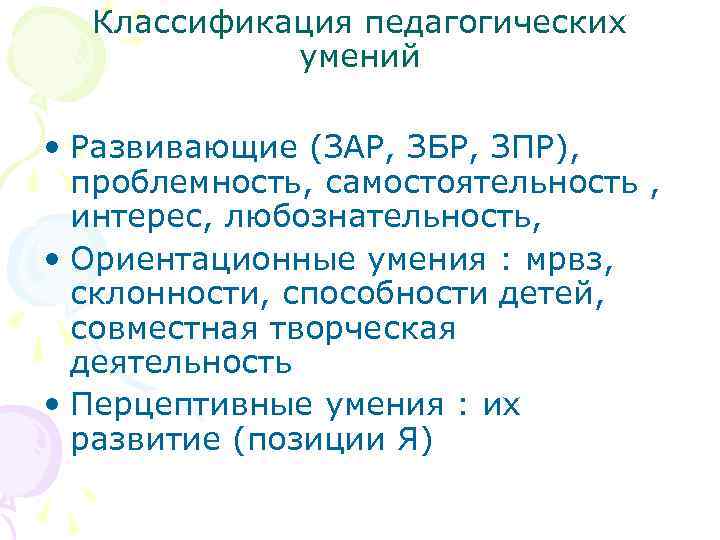 Классификация педагогических умений • Развивающие (ЗАР, ЗБР, ЗПР), проблемность, самостоятельность , интерес, любознательность, •