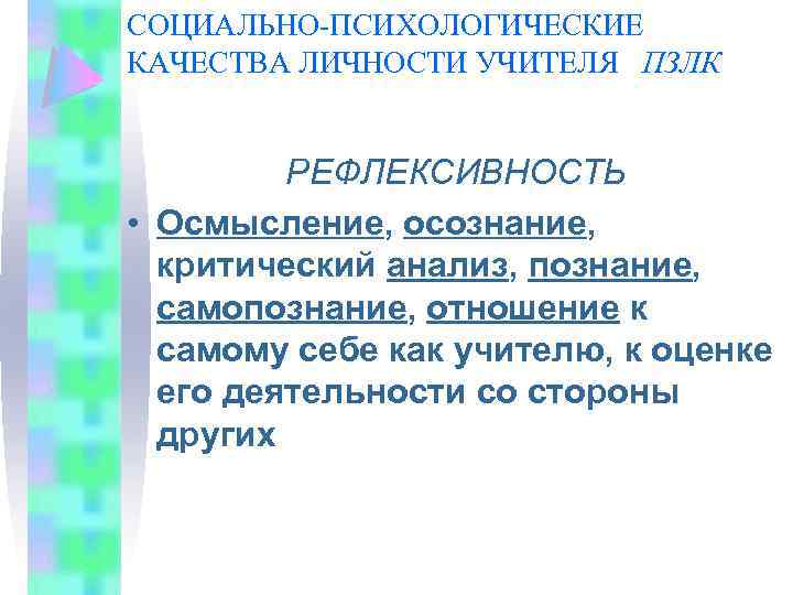 СОЦИАЛЬНО-ПСИХОЛОГИЧЕСКИЕ КАЧЕСТВА ЛИЧНОСТИ УЧИТЕЛЯ ПЗЛК РЕФЛЕКСИВНОСТЬ • Осмысление, осознание, критический анализ, познание, самопознание, отношение