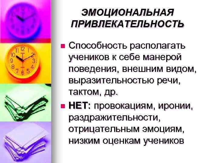ЭМОЦИОНАЛЬНАЯ ПРИВЛЕКАТЕЛЬНОСТЬ Способность располагать учеников к себе манерой поведения, внешним видом, выразительностью речи, тактом,