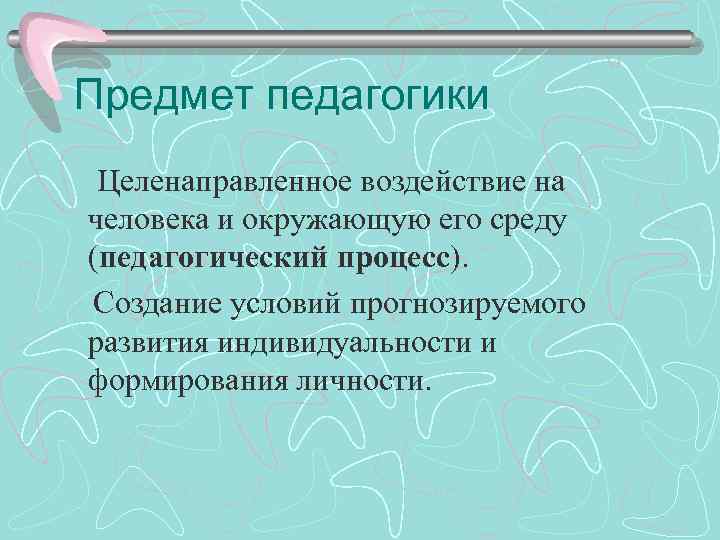 Предмет педагогики Целенаправленное воздействие на человека и окружающую его среду (педагогический процесс). Создание условий