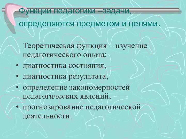 Функции педагогики –задачи, определяются предметом и целями. Теоретическая функция – изучение педагогического опыта: •