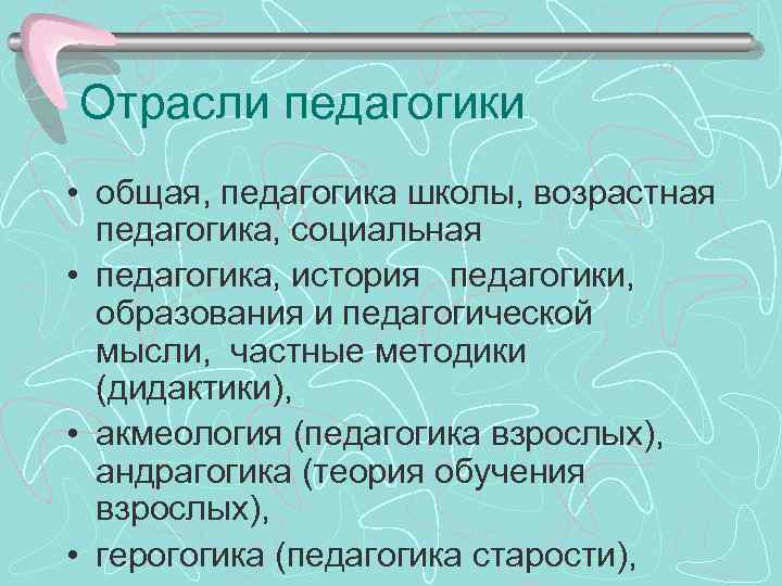 Отрасли педагогики • общая, педагогика школы, возрастная педагогика, социальная • педагогика, история педагогики, образования