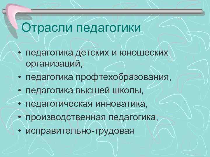 Отрасли педагогики • педагогика детских и юношеских организаций, • педагогика профтехобразования, • педагогика высшей