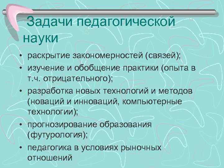  Задачи педагогической науки • раскрытие закономерностей (связей); • изучение и обобщение практики (опыта