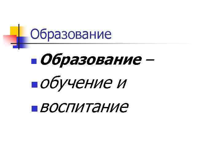 Образование n Образование – обучение и n воспитание n 