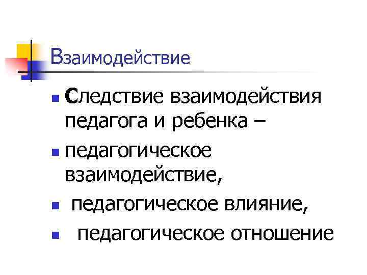 Взаимодействие Следствие взаимодействия педагога и ребенка – n педагогическое взаимодействие, n педагогическое влияние, n