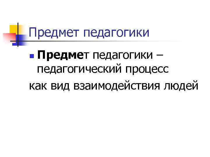 Предмет педагогики – педагогический процесс как вид взаимодействия людей n 
