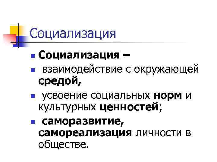 Социализация – n взаимодействие с окружающей средой, n усвоение социальных норм и культурных ценностей;