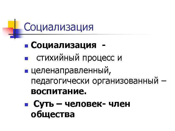 Социализация n стихийный процесс и n целенаправленный, педагогически организованный – воспитание. n Суть –